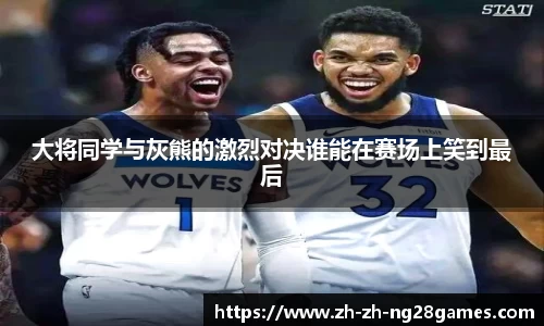 大将同学与灰熊的激烈对决谁能在赛场上笑到最后