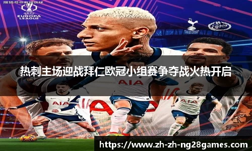 热刺主场迎战拜仁欧冠小组赛争夺战火热开启