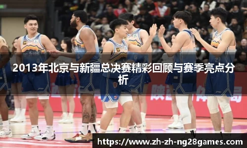 2013年北京与新疆总决赛精彩回顾与赛季亮点分析