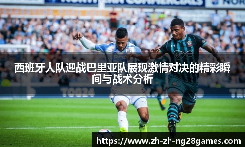 西班牙人队迎战巴里亚队展现激情对决的精彩瞬间与战术分析