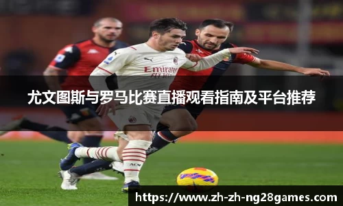 尤文图斯与罗马比赛直播观看指南及平台推荐