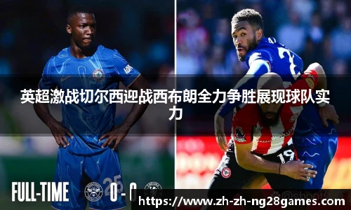英超激战切尔西迎战西布朗全力争胜展现球队实力