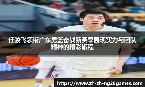 任骏飞领衔广东男篮奋战新赛季展现实力与团队精神的精彩旅程