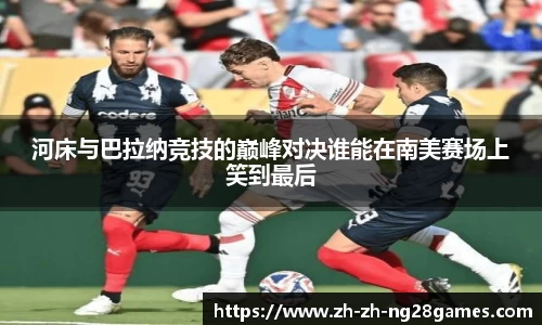 河床与巴拉纳竞技的巅峰对决谁能在南美赛场上笑到最后