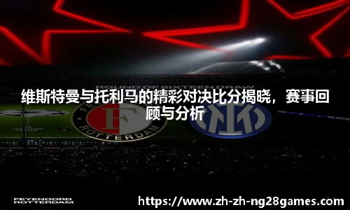 维斯特曼与托利马的精彩对决比分揭晓，赛事回顾与分析