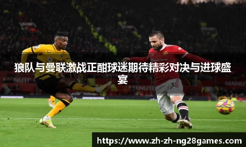 狼队与曼联激战正酣球迷期待精彩对决与进球盛宴