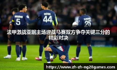 法甲激战亚眠主场迎战马赛双方争夺关键三分的精彩对决