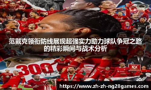 范戴克领衔防线展现超强实力助力球队争冠之路的精彩瞬间与战术分析
