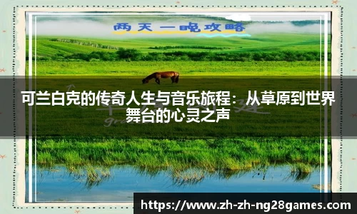 可兰白克的传奇人生与音乐旅程：从草原到世界舞台的心灵之声