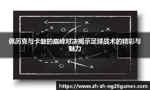 佩历克与卡磐的巅峰对决揭示足球战术的精彩与魅力