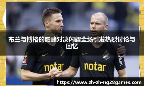 布兰与博格的巅峰对决闪耀全场引发热烈讨论与回忆