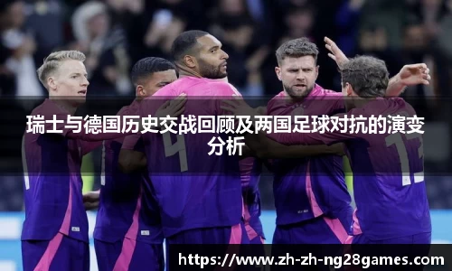 瑞士与德国历史交战回顾及两国足球对抗的演变分析