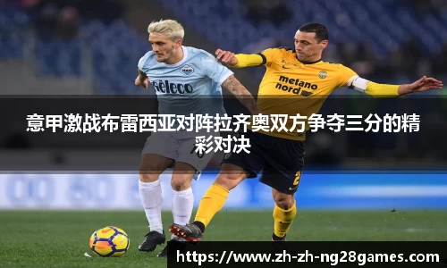 意甲激战布雷西亚对阵拉齐奥双方争夺三分的精彩对决