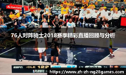 76人对阵骑士2018赛季精彩直播回顾与分析