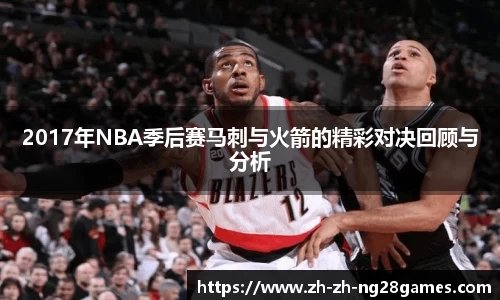 2017年NBA季后赛马刺与火箭的精彩对决回顾与分析
