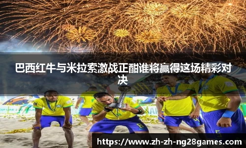 巴西红牛与米拉索激战正酣谁将赢得这场精彩对决