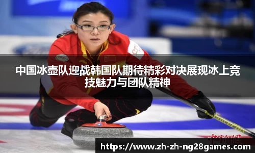 中国冰壶队迎战韩国队期待精彩对决展现冰上竞技魅力与团队精神