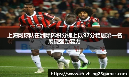 上海网球队在洲际杯积分榜上以97分稳居第一名展现强劲实力