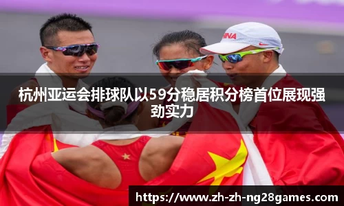 杭州亚运会排球队以59分稳居积分榜首位展现强劲实力