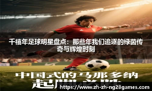 千禧年足球明星盘点：那些年我们追逐的绿茵传奇与辉煌时刻