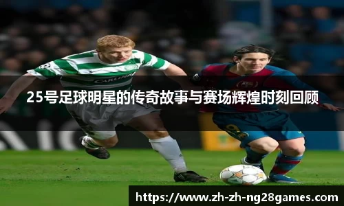 25号足球明星的传奇故事与赛场辉煌时刻回顾